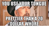 you-useyour-tongue-20-prettier-thana-dollar-whore-32905884.png